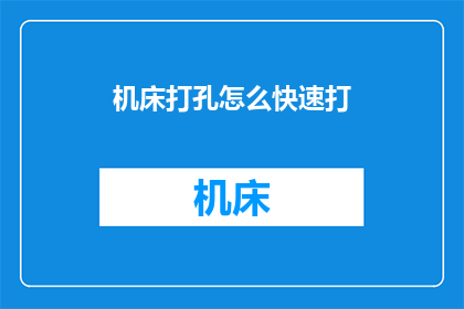 机床打孔怎么快速打(如何快速高效地在机床上打孔？)