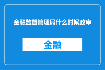 金融监督管理局什么时候政审(金融监督管理局何时进行政治审查？)