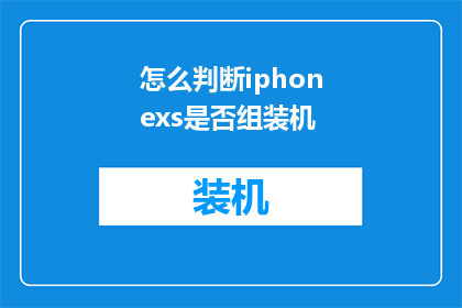 怎么判断iphonexs是否组装机(如何鉴别iPhone XS是否为原装组装机？)