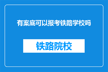 有案底可以报考铁路学校吗(报考铁路学校时，有案底的人能否被接受？)