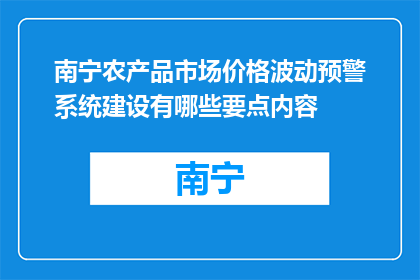 南宁农产品市场价格波动预警系统建设有哪些要点内容(建设南宁农产品市场价格波动预警系统的关键要素是什么？)