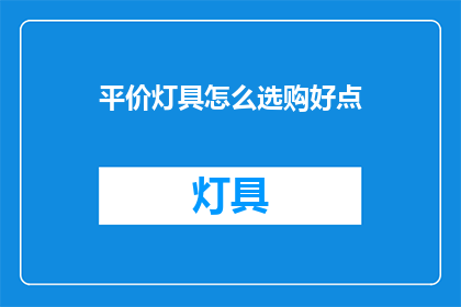 平价灯具怎么选购好点(如何挑选性价比高的平价灯具？)