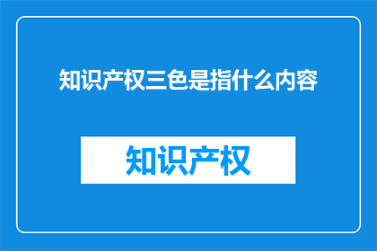知识产权三色是指什么内容(知识产权三色是什么？)