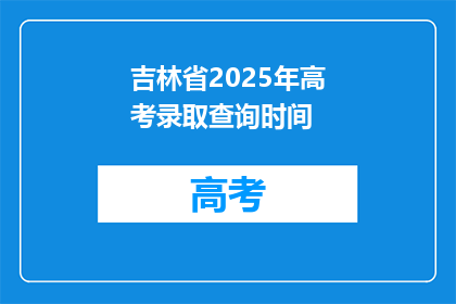 吉林省2025年高考录取查询时间(吉林省2025年高考录取查询时间何时公布？)