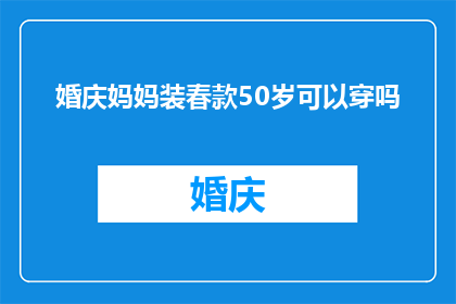 婚庆妈妈装春款50岁可以穿吗(50岁女性是否适合穿婚庆妈妈装春款？)