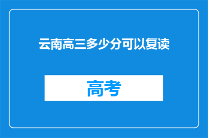 云南高三多少分可以复读(云南高三学生，多少分才能复读？)