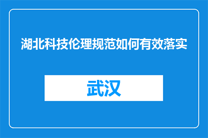 湖北科技伦理规范如何有效落实(如何确保湖北科技伦理规范得到有效执行？)
