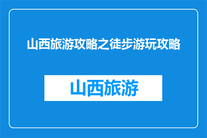 山西旅游攻略之徒步游玩攻略(山西旅游必看：徒步游玩攻略，你准备好了吗？)