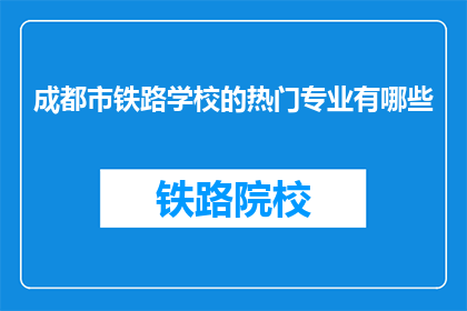 成都市铁路学校的热门专业有哪些(成都市铁路学校有哪些热门专业？)
