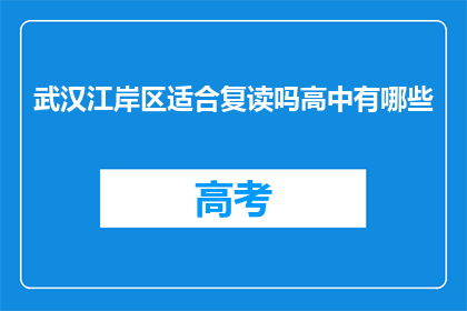 武汉江岸区适合复读吗高中有哪些(武汉江岸区是否适合复读？高中有哪些选择？)