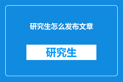 研究生怎么发布文章(研究生如何有效发布文章？)