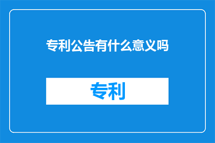 专利公告有什么意义吗(专利公告的意义是什么？)