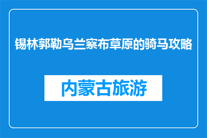 锡林郭勒乌兰察布草原的骑马攻略(锡林郭勒乌兰察布草原骑马攻略，你准备好了吗？)