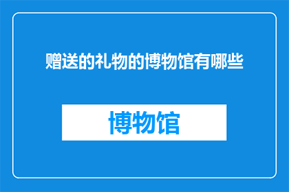赠送的礼物的博物馆有哪些(哪些博物馆提供赠送礼物的服务？)