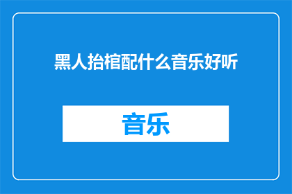 黑人抬棺配什么音乐好听(什么音乐搭配黑人抬棺更悦耳？)