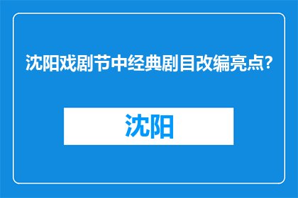 沈阳戏剧节中经典剧目改编亮点？(沈阳戏剧节中经典剧目改编亮点是什么？)