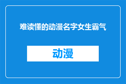 难读懂的动漫名字女生霸气(女生霸气的动漫名字，你看懂了吗？)