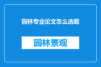园林专业论文怎么选题(如何为园林专业论文挑选合适的研究主题？)