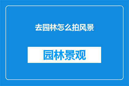 去园林怎么拍风景(如何拍摄园林风景？)