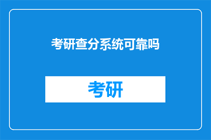 考研查分系统可靠吗(考研查分系统是否可靠？)