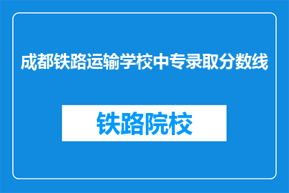 成都铁路运输学校中专录取分数线(成都铁路运输学校中专录取分数线是多少？)