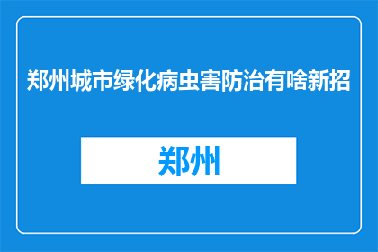 郑州城市绿化病虫害防治有啥新招(郑州城市绿化病虫害防治新策略是什么？)