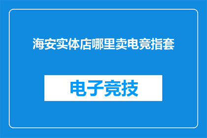 海安实体店哪里卖电竞指套(海安实体店哪里可以购买电竞指套？)