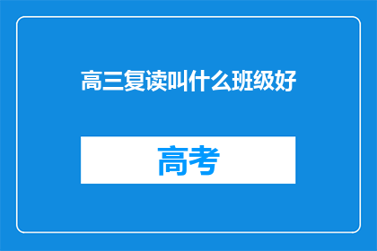 高三复读叫什么班级好(高三复读班该如何命名以吸引学生？)