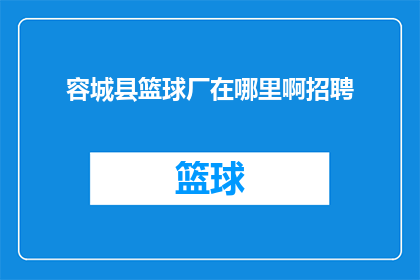 容城县篮球厂在哪里啊招聘(容城县篮球厂招聘信息在哪里？)