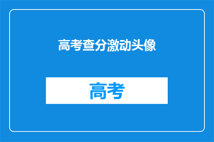 高考查分激动头像(高考查分时刻：你准备好迎接激动的头像了吗？)