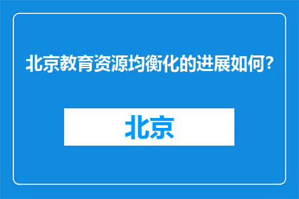 北京教育资源均衡化的进展如何？(北京教育资源均衡化进展如何？)