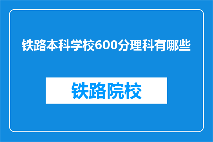 铁路本科学校600分理科有哪些(铁路本科学校600分理科有哪些？)