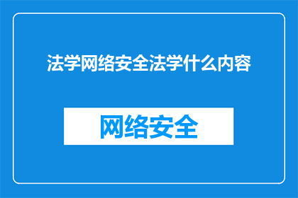 法学网络安全法学什么内容(法学网络安全学什么内容？)
