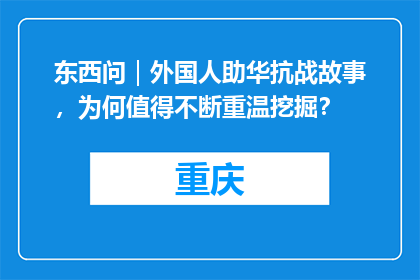 东西问｜外国人助华抗战故事，为何值得不断重温挖掘？
