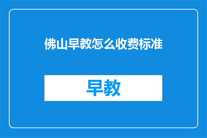 佛山早教怎么收费标准(佛山早教收费标准是什么？)