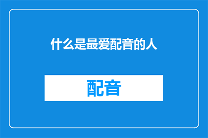 什么是最爱配音的人(谁是你心中最爱配音的人？)