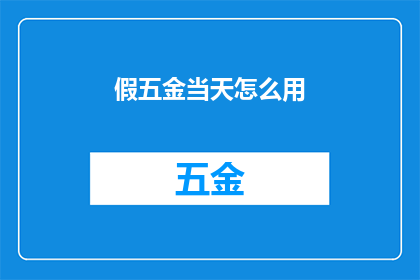 假五金当天怎么用(假五金当天使用指南：如何正确应用？)