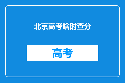 北京高考啥时查分(北京高考分数何时公布？)