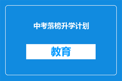 中考落榜升学计划(中考落榜后如何规划升学之路？)