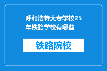 呼和浩特大专学校25年铁路学校有哪些(2025年呼和浩特大专院校中，哪些铁路学校值得一探？)
