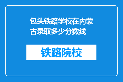 包头铁路学校在内蒙古录取多少分数线(内蒙古包头铁路学校录取分数线是多少？)