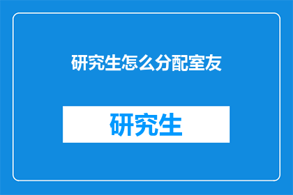 研究生怎么分配室友(研究生如何挑选室友？)
