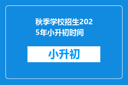 秋季学校招生2025年小升初时间(2025年秋季小升初招生时间确定了吗？)