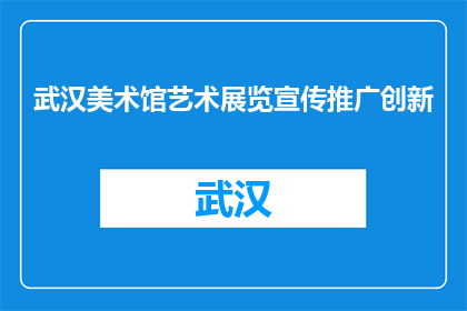 武汉美术馆艺术展览宣传推广创新(如何创新武汉美术馆艺术展览的宣传推广？)