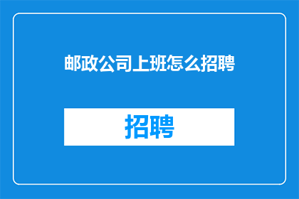 邮政公司上班怎么招聘(如何招聘邮政公司员工？)