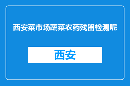 西安菜市场蔬菜农药残留检测呢(西安菜市场蔬菜农药残留检测情况如何？)