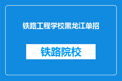 铁路工程学校黑龙江单招(黑龙江铁路工程学校单招考试，你准备好了吗？)