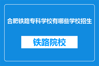 合肥铁路专科学校有哪些学校招生(合肥铁路专科学校招生信息一览)
