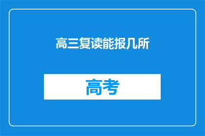 高三复读能报几所(高三复读生可报考几所院校？)