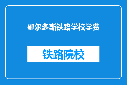鄂尔多斯铁路学校学费(鄂尔多斯铁路学校学费是多少？)